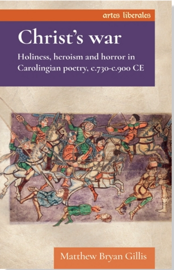 Christ’s war: Holiness, Heroism, and Horror in Carolingian Poetry, c.700-900 CE